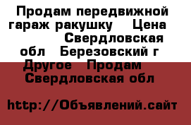 Продам передвижной гараж-ракушку  › Цена ­ 15 000 - Свердловская обл., Березовский г. Другое » Продам   . Свердловская обл.